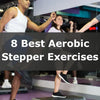 8 Best Aerobic Stepper Exercises in 2023