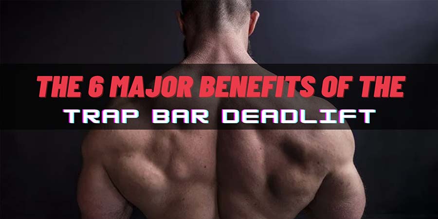 The 6 Major Benefits Of The Trap Bar Deadlift