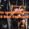 How to Use Smith Machine for Safer Strength Training: 8 Best Exercises
